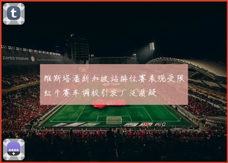 维斯塔潘新加坡站排位赛表现受限红牛赛车调校引发广泛质疑