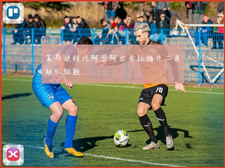 莱昂逆转迈阿密阿尔考拉梅开二度助队取胜
